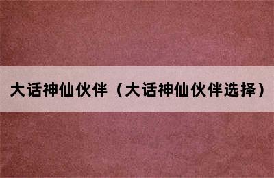 大话神仙伙伴（大话神仙伙伴选择）