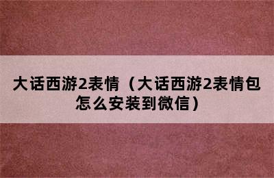 大话西游2表情（大话西游2表情包怎么安装到微信）