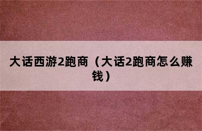 大话西游2跑商（大话2跑商怎么赚钱）