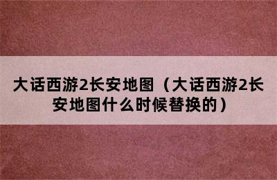 大话西游2长安地图（大话西游2长安地图什么时候替换的）