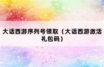 大话西游序列号领取（大话西游激活礼包码）