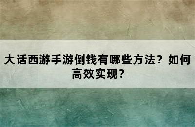 大话西游手游倒钱有哪些方法？如何高效实现？