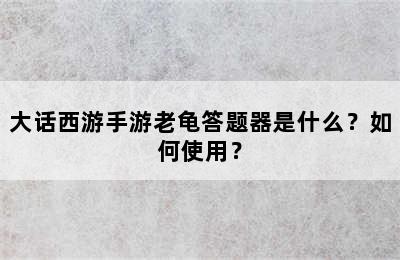 大话西游手游老龟答题器是什么？如何使用？