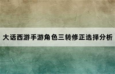 大话西游手游角色三转修正选择分析