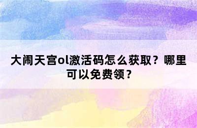 大闹天宫ol激活码怎么获取？哪里可以免费领？