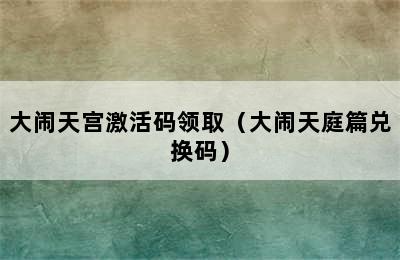 大闹天宫激活码领取（大闹天庭篇兑换码）