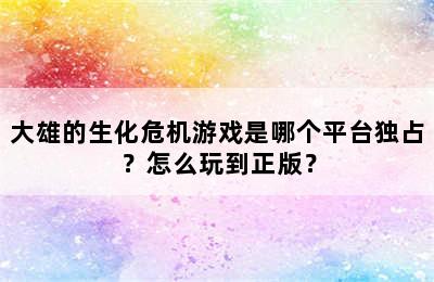 大雄的生化危机游戏是哪个平台独占？怎么玩到正版？