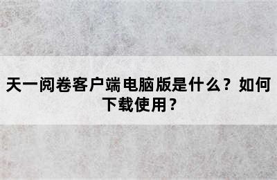 天一阅卷客户端电脑版是什么？如何下载使用？