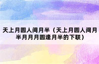 天上月圆人间月半（天上月圆人间月半月月月圆逢月半的下联）