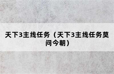 天下3主线任务（天下3主线任务莫问今朝）