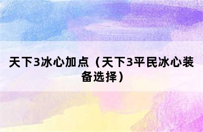 天下3冰心加点（天下3平民冰心装备选择）