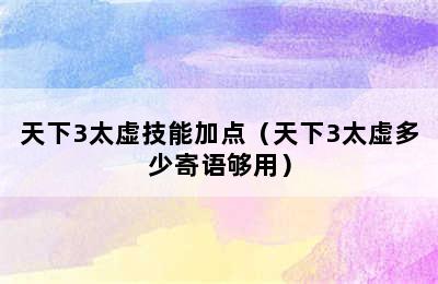 天下3太虚技能加点（天下3太虚多少寄语够用）