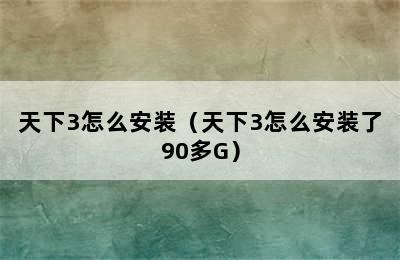 天下3怎么安装（天下3怎么安装了90多G）