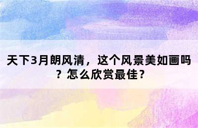 天下3月朗风清，这个风景美如画吗？怎么欣赏最佳？