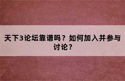 天下3论坛靠谱吗？如何加入并参与讨论？