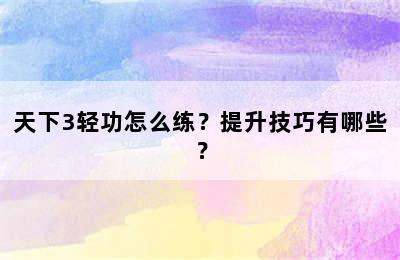 天下3轻功怎么练？提升技巧有哪些？