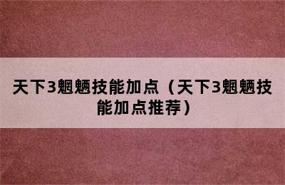 天下3魍魉技能加点（天下3魍魉技能加点推荐）