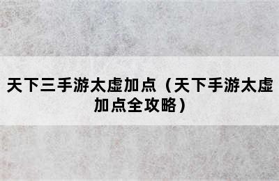 天下三手游太虚加点（天下手游太虚加点全攻略）