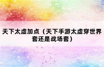 天下太虚加点（天下手游太虚穿世界套还是战场套）