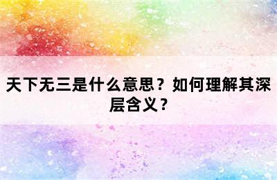 天下无三是什么意思？如何理解其深层含义？