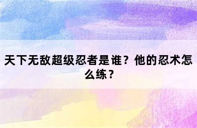 天下无敌超级忍者是谁？他的忍术怎么练？