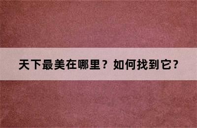 天下最美在哪里？如何找到它？