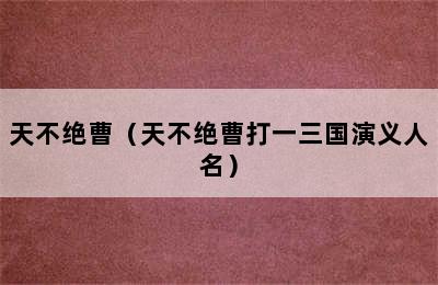 天不绝曹（天不绝曹打一三国演义人名）