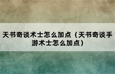 天书奇谈术士怎么加点（天书奇谈手游术士怎么加点）