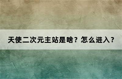 天使二次元主站是啥？怎么进入？