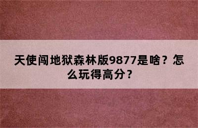 天使闯地狱森林版9877是啥？怎么玩得高分？