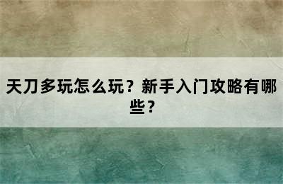 天刀多玩怎么玩？新手入门攻略有哪些？