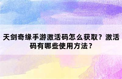 天剑奇缘手游激活码怎么获取？激活码有哪些使用方法？