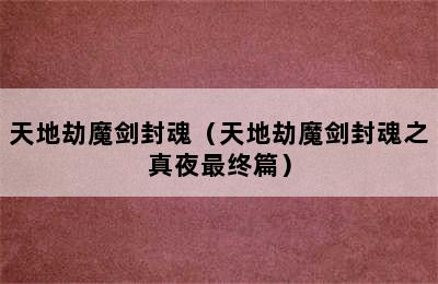 天地劫魔剑封魂（天地劫魔剑封魂之真夜最终篇）