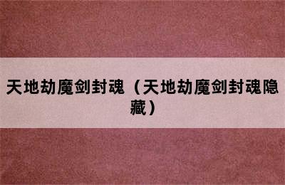 天地劫魔剑封魂（天地劫魔剑封魂隐藏）