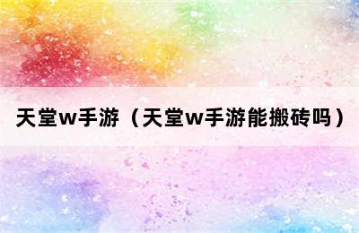 天堂w手游（天堂w手游能搬砖吗）