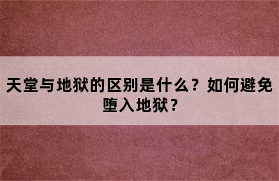 天堂与地狱的区别是什么？如何避免堕入地狱？