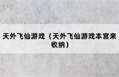 天外飞仙游戏（天外飞仙游戏本宫来收纳）