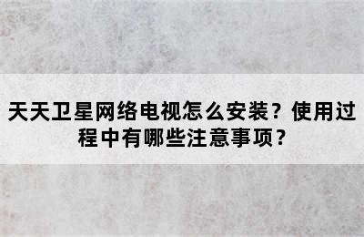 天天卫星网络电视怎么安装？使用过程中有哪些注意事项？