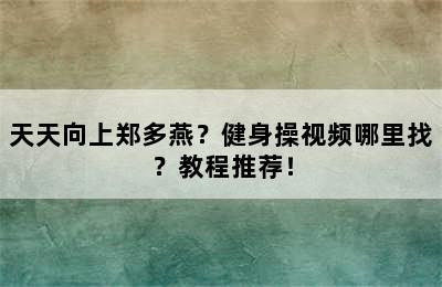 天天向上郑多燕？健身操视频哪里找？教程推荐！