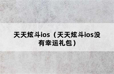 天天炫斗ios（天天炫斗ios没有幸运礼包）