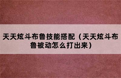 天天炫斗布鲁技能搭配（天天炫斗布鲁被动怎么打出来）