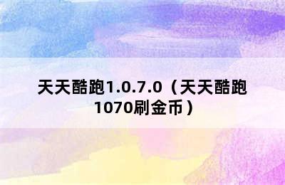 天天酷跑1.0.7.0（天天酷跑1070刷金币）