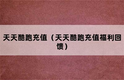 天天酷跑充值（天天酷跑充值福利回馈）