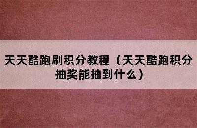 天天酷跑刷积分教程（天天酷跑积分抽奖能抽到什么）