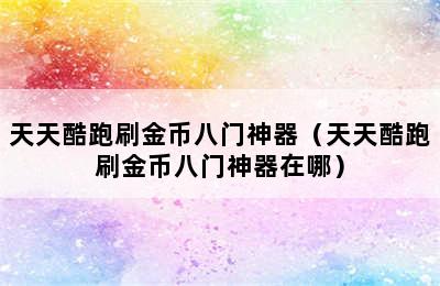 天天酷跑刷金币八门神器（天天酷跑刷金币八门神器在哪）