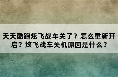 天天酷跑炫飞战车关了？怎么重新开启？炫飞战车关机原因是什么？