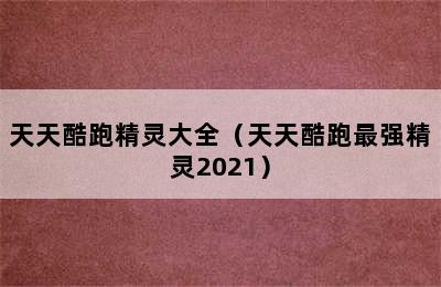 天天酷跑精灵大全（天天酷跑最强精灵2021）