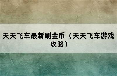 天天飞车最新刷金币（天天飞车游戏攻略）