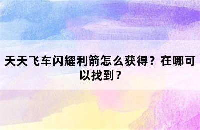 天天飞车闪耀利箭怎么获得？在哪可以找到？