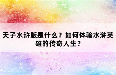 天子水浒版是什么？如何体验水浒英雄的传奇人生？